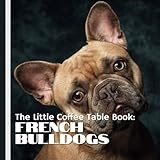 The Little Coffee Table Book: French Bulldogs: Packed with 75 fascinating facts, this book explores the history, personality, care, and quirks of Frenchies!