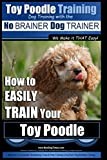 Toy Poodle Training | Dog Training with the No BRAINER Dog TRAINER ~ We Make it THAT Easy!: How to EASILY TRAIN Your Toy Poodle