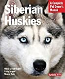 Siberian Huskies: Essential Guide to Understanding and Caring for Your Husky Puppy or Older Dog, Including Breed Traits, Behavior, Grooming, Training, ... & Wellness (Complete Pet Owner's Manuals)