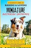 A Beginner’s Guide to Raising & Loving Miniature Australian Shepherds: Unlock the Secrets to a Happy, Healthy, and Well-Behaved Mini Aussie