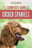 The Complete Guide to Cocker Spaniels: Locating, Selecting, Feeding, Grooming, and Loving your new Cocker Spaniel Puppy
