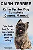 Cairn Terrier. Cairn Terrier Dog Complete Owners Manual. Cairn Terrier book for care, costs, feeding, grooming, health and training.