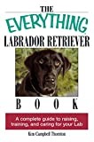 The Everything Labrador Retriever Book: A Complete Guide to Raising, Training, and Caring for Your Lab (Everything® Series)