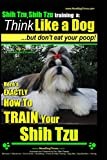 Shih Tzu, Shih Tzu training a: Think Like a Dog, But Don't Eat Your Poop!: Shih Tzu Breed Expert Training, Here's EXACLTY How to Train Yuor Shih Tzu