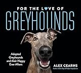 For The Love Of Greyhounds: Adopted Greyhounds and their Happy Ever Afters