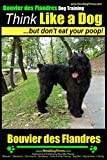 Bouvier Des Flandres Dog Training | Think Like a Dog, but Don't Eat Your Poop! |: Here's EXACTLY How to Train Your Bouvier Des Flandres