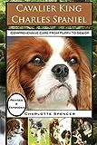 Cavalier King Charles Spaniel: REVISED & EXPANDED: Comprehensive Care from Puppy to Senior; Care, Health, Training, Behavior, Understanding, Grooming, Showing, Costs and much more