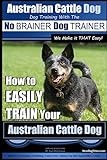Australian Cattle Dog ~ Dog Training with the No BRAINER Dog TRAINER ~ We Make it THAT Easy!: How to EASILY TRAIN Your Australian Cattle Dog (Australian Cattle Dog Training)