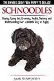 Schnoodles - The Owners Guide from Puppy to Old Age - Choosing, Caring for, Grooming, Health, Training and Understanding Your Schnoodle Dog