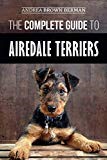The Complete Guide to Airedale Terriers: Choosing, Training, Feeding, and Loving your new Airedale Terrier Puppy