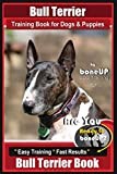 Bull Terrier Training Book for Dogs and Puppies by Bone Up Dog Training: Are You Ready to Bone Up? Easy Training * Fast Results Bull Terrier Book