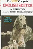 The New Complete English Setter- A Compilation of Interesting Facts, Data & Observations on Breeding, Raising, Training, Showing & Hunting English Setters