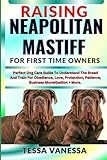 RAISING NEAPOLITAN MASTIFF FOR FIRST TIME OWNERS: Perfect Dog Care Guide To Understand The Breed And Train For Obedience, Love, Protection, Patience, Business Monetization + More.