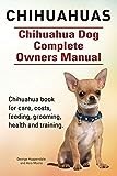 Chihuahuas. Chihuahua Dog Complete Owners Manual. Chihuahua book for care, costs, feeding, grooming, health and training.