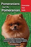 Pomeranians and the Pomeranian: Pomeranian Total Guide: Pomeranians, Pomeranian Dogs, Pomeranian Puppies, Pomeranian Training, Pomeranian Breeders, Pomeranian Health, & Much More Covered!