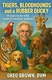 Tigers, Bloodhounds, and a Rubber Ducky: 46 years in the wild world of veterinary medicine