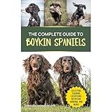 The Complete Guide to Boykin Spaniels: Selecting, Training, Field Work, Nutrition, Health Care, Exercising, Socializing, and Loving Your New Boykin Spaniel
