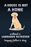 A House Is Not A Home Without A Labrador Retriever: Fun Notebook Gift for Birthday / Christmas / Coworker / Dog Owner / Card, Gift from Dog / Fathers Day Gift From Pet or Alternative to Card