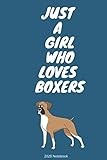 Just A Girl Who Loves Boxers: Cute Boxer Dog Lover Journal / Notebook / Diary Perfect for Birthday Card Present or Christmas Gift for Grils /120 Pages, 6x9 inch / Matte Finish Cover