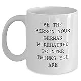 Inspirational Be the Person Your German Wirehaired Pointer Dog Thinks You Are Funny White Coffee Mug Gifts for German Wirehaired Pointer Dog Lovers on Their Birthday