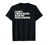 Funny I Can't I Have Plans With My Field Spaniel T-Shirt