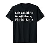 Life Would Be Boring Without My Finnish Spitz T-Shirt