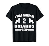 I Was Normal 2 Briards Ago Cool Briard Lover T-Shirt